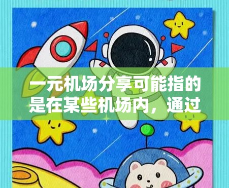 一元机场分享可能指的是在某些机场内，通过特定的服务或平台，用户可以以非常低廉甚至免费的价格分享资源或服务。以下是一些可能的解释和相关信息