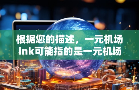 根据您的描述，一元机场ink可能指的是一元机场墨水。以下是一些可能的解释和相关信息