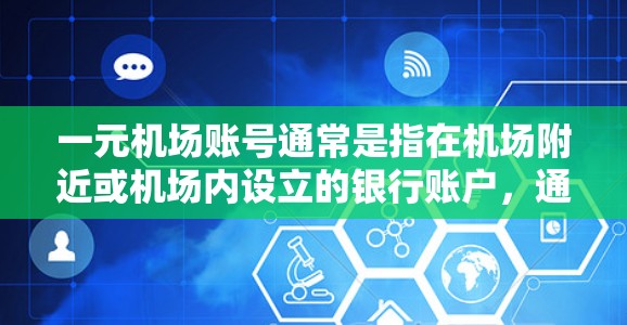一元机场账号通常是指在机场附近或机场内设立的银行账户，通常由国内大型商业银行如中国银行、工商银行、建设银行等在机场设立的专门账户。这些账户通常针对旅客提供一些便利服务和优惠，例如