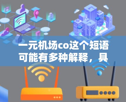 一元机场co这个短语可能有多种解释，具体含义取决于上下文。以下是一些可能的解释