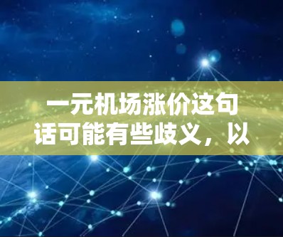 一元机场涨价这句话可能有些歧义，以下是一些可能的解释和分析