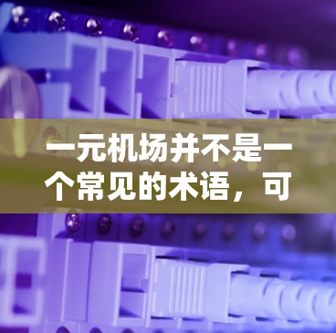 一元机场并不是一个常见的术语，可能是输入错误或误解。如果您指的是某个特定的机场或相关信息，请提供更多的背景或详细信息，以便我能够更好地帮助您。以下是一些可能相关的信息