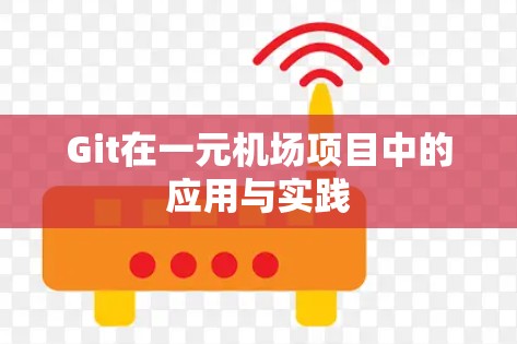 Git在一元机场项目中的应用与实践