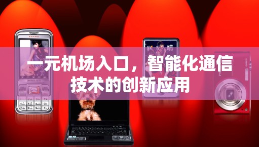 一元机场入口，智能化通信技术的创新应用