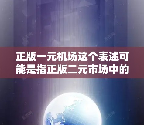 正版一元机场这个表述可能是指正版二元市场中的一元板或一元市场，在股票交易中，通常是指某个特定的交易板块或市场。然而，一元机场并不是常见的金融术语，可能是用户表述有误