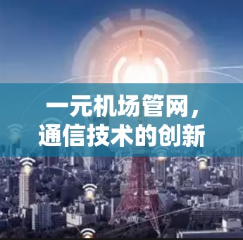 一元机场管网，通信技术的创新与应用