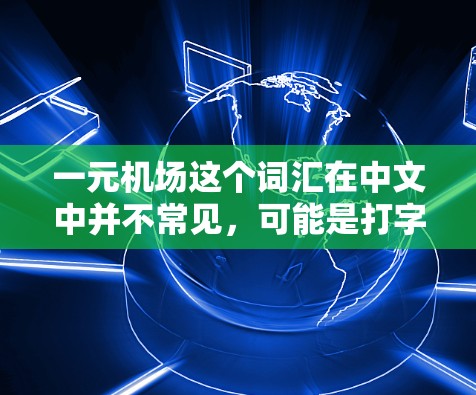 一元机场这个词汇在中文中并不常见，可能是打字错误或者特定语境下的表述。如果你指的是某个特定的机场，可能需要更多的信息来确认。或者，一元可能是指一元钱、一元价之类的概念，但与机场结合起来并不明确