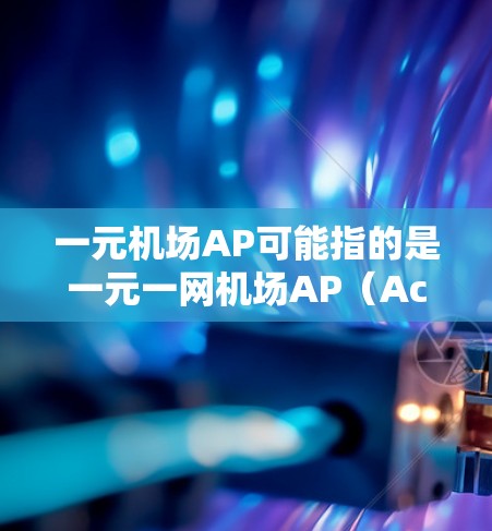 一元机场AP可能指的是一元一网机场AP（Access Point）配置问题。以下是一些可能相关的解释和步骤