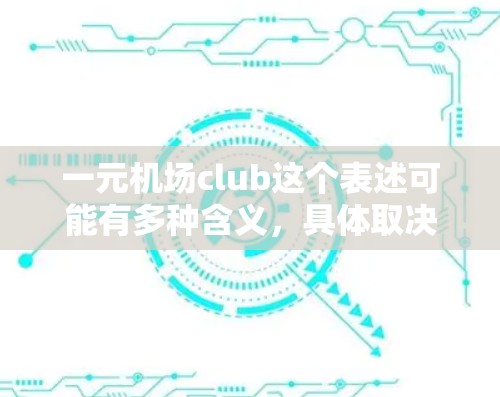 一元机场club这个表述可能有多种含义，具体取决于上下文和服务的具体内容。以下是一些可能的解释和相关信息