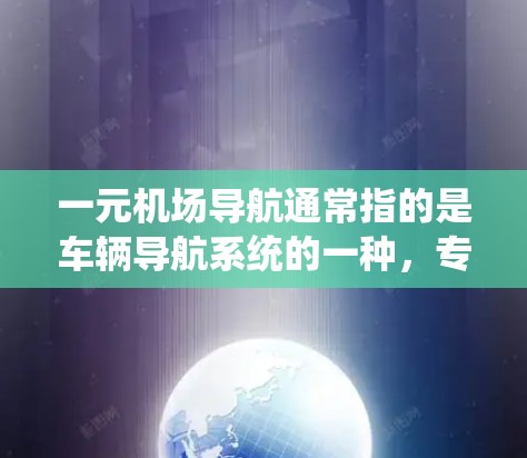 一元机场导航通常指的是车辆导航系统的一种，专门用于机场等特定场景下的导航功能。以下是关于一元机场导航的一些可能问题和解答