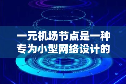 一元机场节点是一种专为小型网络设计的中继设备，通常作为路由器或交换机，提供基本的网络连接功能。以下是对这一概念的详细总结