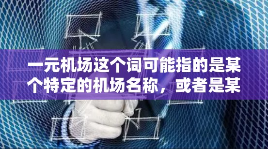 一元机场这个词可能指的是某个特定的机场名称，或者是某种特定的机场管理模式。为了帮助您找到相关的下载资源，请您提供更多的上下文信息或详细说明您需要什么类型的资料