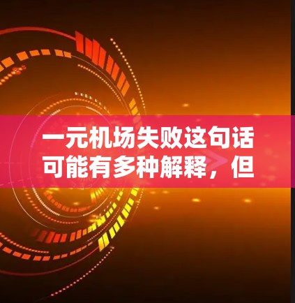 一元机场失败这句话可能有多种解释，但通常可以理解为某个经济模式或项目由于低价或其他原因而导致的失败。以下是一些可能的原因和分析