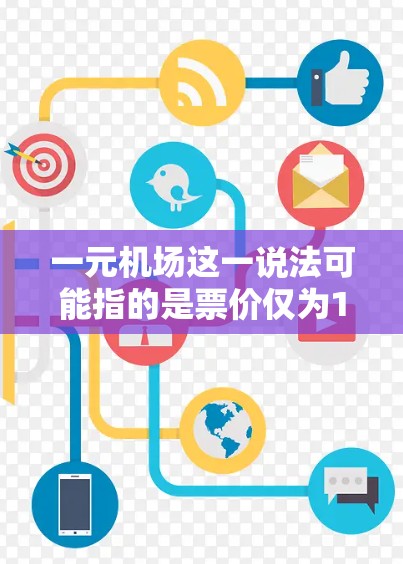 一元机场这一说法可能指的是票价仅为1元人民币的机场，或者特指某些地区的机场票价较为亲民。以下是一些可能的解释和相关信息