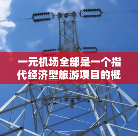一元机场全部是一个指代经济型旅游项目的概念，主要面向预算有限的游客。这个项目通常提供全方位的机场服务和交通工具，费用仅为一元。具体内容可能包括