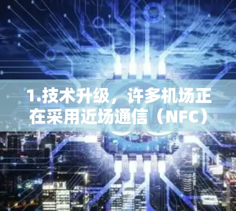 1.技术升级，许多机场正在采用近场通信（NFC）技术和移动支付手段，进一步简化旅客的支付体验。例如，某些机场已经开始支持移动支付和无接触支付，这样旅客可以更方便地在机场内使用一元货币进行消费