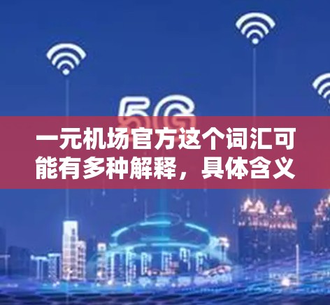 一元机场官方这个词汇可能有多种解释，具体含义取决于上下文。以下是一些可能的解释和相关信息