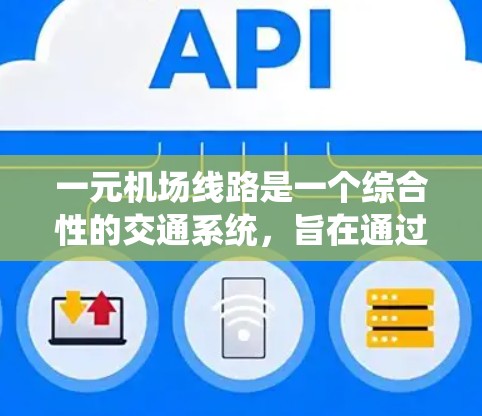 一元机场线路是一个综合性的交通系统，旨在通过高效、环保和智能的方式连接城市和机场，提升出行效率并优化环境。以下是该系统的详细组成和目标
