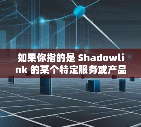 如果你指的是 Shadowlink 的某个特定服务或产品，请提供更多的背景信息或细节，以便更好地回答你的问题