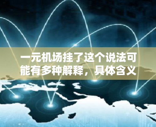 一元机场挂了这个说法可能有多种解释，具体含义取决于上下文。以下是一些可能的解释