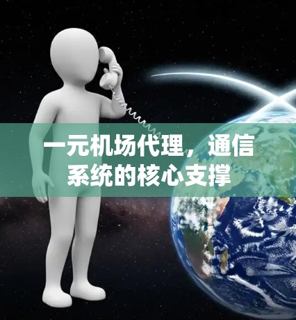 一元机场代理，通信系统的核心支撑