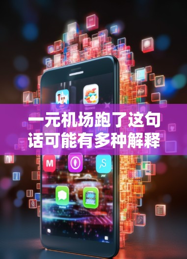 一元机场跑了这句话可能有多种解释，具体含义取决于上下文。以下是一些可能的解释