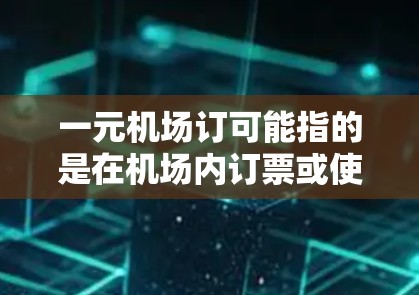 一元机场订可能指的是在机场内订票或使用某种服务，价格为1元人民币。不过，具体的服务内容需要根据上下文来确定。以下是一些可能的情况