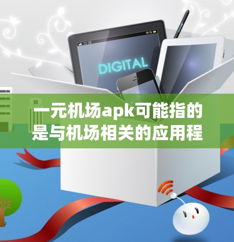 一元机场apk可能指的是与机场相关的应用程序，通常用于支付、导航或其他服务。以下是关于如何获取和使用该应用的一些建议