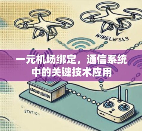 一元机场绑定，通信系统中的关键技术应用