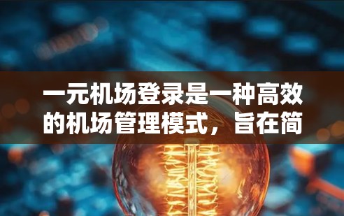 一元机场登录是一种高效的机场管理模式，旨在简化乘客的登机流程。以下是对这一概念的详细解释