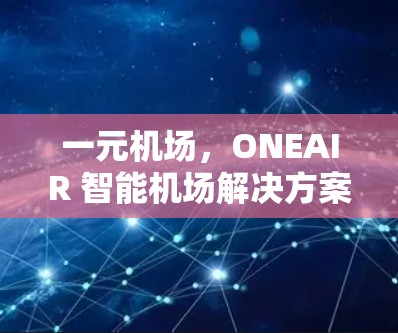 一元机场，ONEAIR 智能机场解决方案