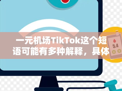 一元机场TikTok这个短语可能有多种解释，具体含义取决于上下文。以下是一些可能的解释