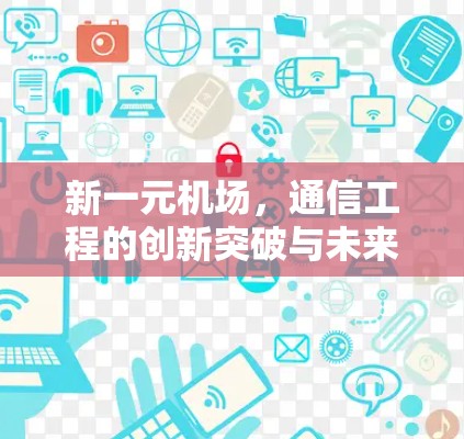 新一元机场，通信工程的创新突破与未来展望
