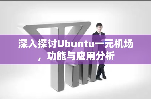 深入探讨Ubuntu一元机场，功能与应用分析