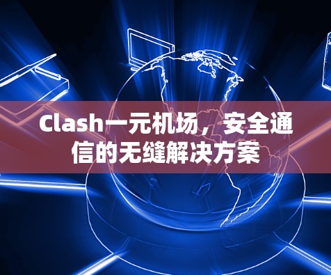 Clash一元机场，安全通信的无缝解决方案