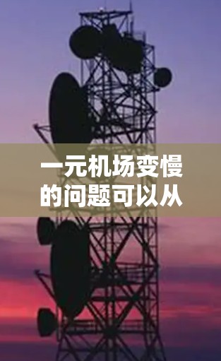 一元机场变慢的问题可以从多个维度进行分析，以下是对此问题的详细探讨