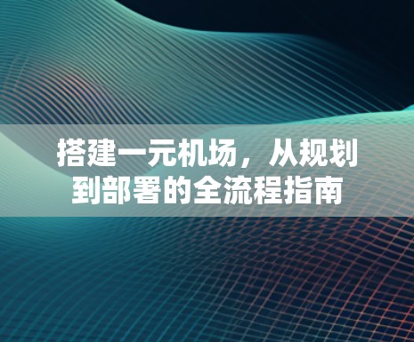 搭建一元机场，从规划到部署的全流程指南