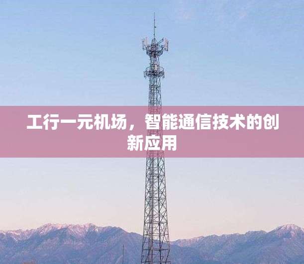 工行一元机场，智能通信技术的创新应用