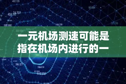 一元机场测速可能是指在机场内进行的一种测速服务，通常用于测量飞机的起飞或降落速度。这种测速服务可能涉及到使用雷达、光电测距仪或其他精确测速设备，以确保飞机的速度符合安全和效率的要求