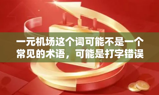 一元机场这个词可能不是一个常见的术语，可能是打字错误或特定语境下的表达。如果你指的是某个特定的机场或相关项目，请提供更多的背景信息或细节，以便我能更好地帮助你。例如