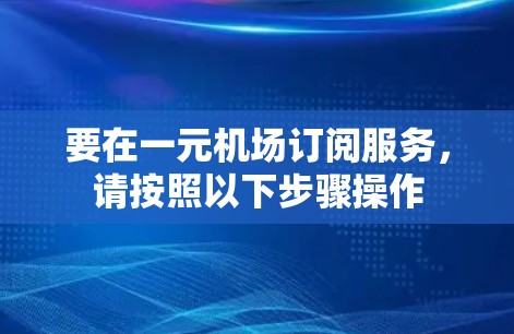 要在一元机场订阅服务，请按照以下步骤操作