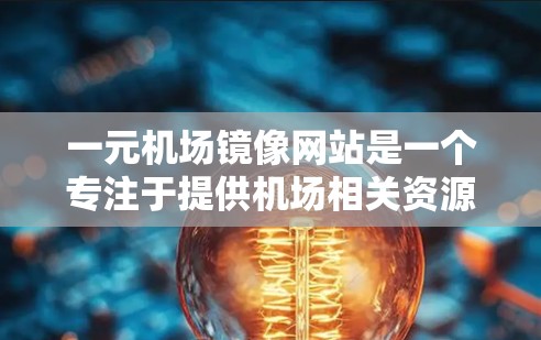 一元机场镜像网站是一个专注于提供机场相关资源镜像服务的在线平台，旨在帮助用户访问国内可能受限的机场信息。以下是该网站的详细介绍