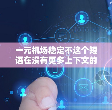 一元机场稳定不这个短语在没有更多上下文的情况下，可能有多种解释。以下是几种可能的解释