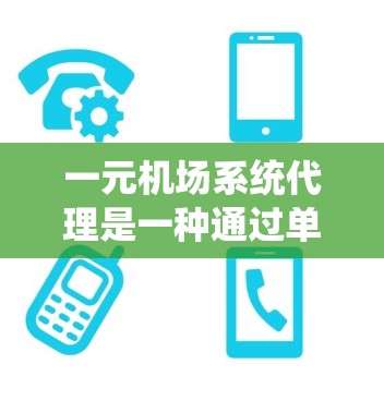 一元机场系统代理是一种通过单一代理公司统一管理和运营机场各项服务的模式。以下是对这一模式的详细分析和总结