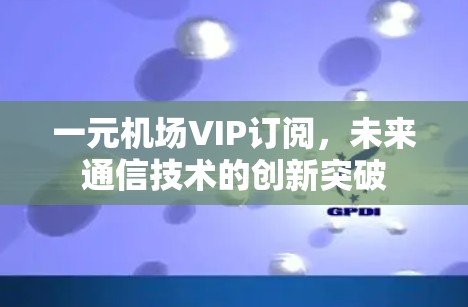 一元机场VIP订阅，未来通信技术的创新突破