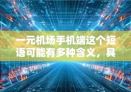 一元机场手机端这个短语可能有多种含义，具体取决于上下文。以下是一些可能的解释和建议