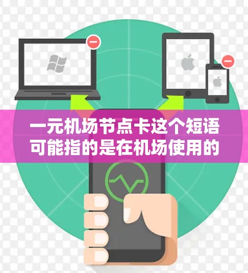 一元机场节点卡这个短语可能指的是在机场使用的一种卡片，通常用于支付、预约或其他服务。具体含义可能因机场而异，但以下是一些常见的可能解释和使用场景