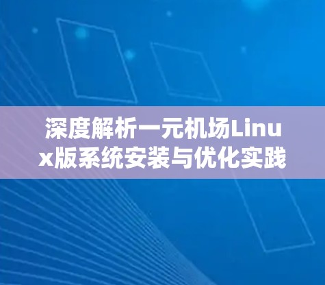 深度解析一元机场Linux版系统安装与优化实践