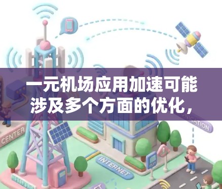 一元机场应用加速可能涉及多个方面的优化，以下是一些可能的优化步骤和建议