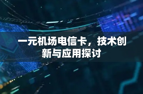 一元机场电信卡，技术创新与应用探讨
